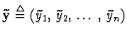 $\widetilde{\mathbf{y}} \stackrel{\triangle}{=}
(\widetilde{y}_1,\,\widetilde{y}_2,\,\dots\,,\,\widetilde{y}_n)$