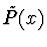 $\tilde{P}(x)$