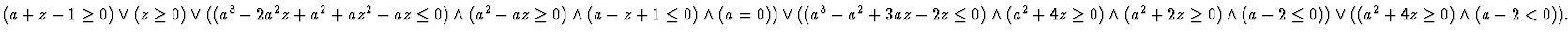 $(a + z - 1 \geq 0) \lor
(z \geq 0) \lor
((a^3 - 2a^2z + a^2 + az^2 - az \leq ...
... + 2z \geq 0) \land (a - 2 \leq 0))
\lor ((a^2 + 4z \geq 0) \land (a - 2 < 0)).$