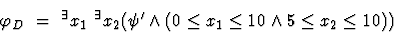 \begin{displaymath}\varphi_{D_2} = \ ^\exists x_1 \ ^\exists x_2 (\psi' \land
(0 \leq x_1 \leq 10 \land 5 \leq x_2 \leq 10) )\end{displaymath}