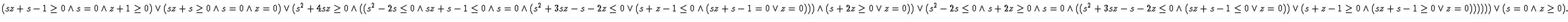 $(sz + s - 1 \geq 0 \land s = 0 \land z + 1 \geq 0)
\lor (sz + s \geq 0 \land s...
... \geq 0 \land (sz + s - 1 \geq 0 \lor z = 0))))))
\lor (s = 0 \land z \geq 0).$
