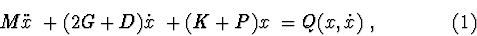 \begin{displaymath}M \ddot x\ + (2G+D)\dot x\ + (K+P)x\ =Q(x,\dot x )\ , \eqno (1) \end{displaymath}
