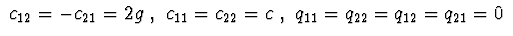 $\ c_{12}=-c_{21}=2g\ ,
\ c_{11}=c_{22}=c\ ,\ q_{11}=q_{22}=q_{12}=q_{21}=0\ $
