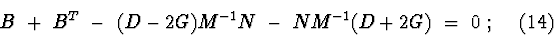 \begin{displaymath}B\ +\ B^{T}\ -\ (D-2G)M^{-1}N\ -\ NM^{-1}(D+2G) \ =\ 0\ ;\eqno(14)
\end{displaymath}