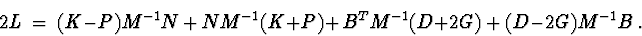\begin{displaymath}2L\ =\ (K-P)M^{-1}N\ +\ NM^{-1}(K+P)+\ B^{T}M^{-1}(D+2G)\ +\
(D-2G)M^{-1}B\ .
\end{displaymath}