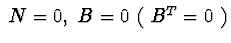 $\ N=0,\ B=0\ (\ B^{T}=0\ )$