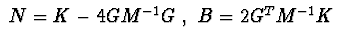 $\ N=K-4GM^{-1}G\ ,\ B=2G^{T}M^{-1}K\ $