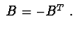 $\ B=-B^{T} \ .$