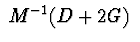 $ \ M^{-1}(D+2G)\ $