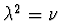 $ \lambda ^{2}=\nu \ $