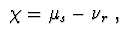 $\ \chi = \mu _{s}-\nu _{r}\ ,$