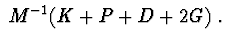 $\ M^{-1}(K+P+D+2G)\ .$