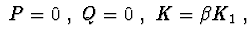$\ P=0\ , \ Q=0\ ,\ K=\beta K_{1}\ , $