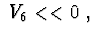$\ V_{6}<<0\ , $