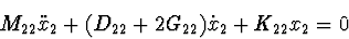 \begin{displaymath}M_{22}\ddot x_{2} + (D_{22}+2G_{22})\dot x_{2}+K_{22}x_{2}=0 \end{displaymath}