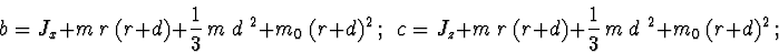 \begin{displaymath}b = J_x + m\ r\ (r+d) + \frac{1}{3}\ m\ d^{\ 2} + m_0\ (r+d)^...
... J_z + m\ r\ (r+d) + \frac{1}{3}\ m\ d^{\ 2} + m_0\ (r+d)^2\ ; \end{displaymath}
