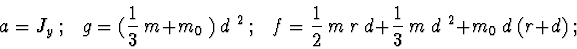 \begin{displaymath}a = J_y\ ;\ \ \ g = (\frac{1}{3}\ m + m_0\ )\ d^{\ 2}\ ;
\ \ ...
...ac{1}{2}\ m\ r\ d + \frac{1}{3}\ m\ d^{\ 2} + m_0\ d\ (r+d)\ ; \end{displaymath}
