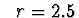 $\ \ r = 2.5 $
