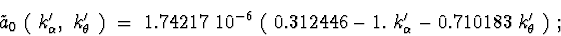 \begin{displaymath}{\tilde a}_0\ (\ k_{\alpha}^{\prime},\ k_{\theta}^{\prime}\ )...
... 1.\ k_{\alpha}^{\prime} - 0.710183\ k_{\theta}^{\prime}\ )\ ;
\end{displaymath}