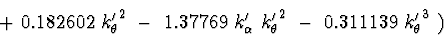\begin{displaymath}+\ 0.182602\ {k_{\theta}^{\prime}}^2\ -\
1.37769\ k_{\alpha}^...
..._{\theta}^{\prime}}^2\
-\ 0.311139\ {k_{\theta}^{\prime}}^3\ ) \end{displaymath}
