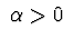 $ \ \alpha >0 \ $
