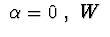 $\ \alpha =0\ ,\ W\ $