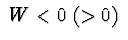 $\ W<0 \ (>0)\ $