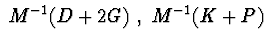 $\ M^{-1}(D+2G)\ ,\ M^{-1}(K+P)\ $