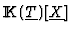 ${\rm I\kern -2.2pt K\hskip 1pt}(\underline{T})[\underline{X}]$