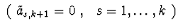 $\ (\ \tilde{a}_{s,k+1} = 0\ ,\ \ s=1,\ldots,k\ )\ $