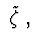 $\ {\tilde \zeta}\ , $