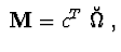 $\ {\bf M} = c^{T}\ \breve{\Omega}\ ,$