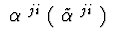 $\ \alpha^{\ ji}\ (\ \tilde{\alpha}^{\ ji}\ )\ $