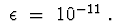 $\ \epsilon \ = \ 10^{-11}\ .$