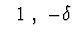 $\ \ 1\ ,\ -\delta\ $