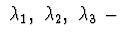 $\ \lambda_{1},\ \lambda_{2},\ \lambda_{3}\ -$