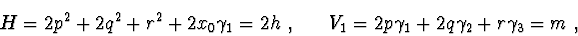 \begin{displaymath}H = 2p^2 + 2q^2 + r^2 +2x_{0}\gamma_{1}=2h\ , \ \ \ \ \
V_{1} = 2p\gamma_{1} + 2q\gamma_{2} + r\gamma_{3}=m\ ,
\end{displaymath}