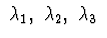 $\ \lambda_{1},\ \lambda_{2},\ \lambda_{3}\ $