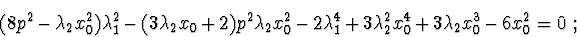\begin{displaymath}(8p^2-\lambda_{2}x_{0}^2)\lambda_{1}^2 -
(3\lambda_{2}x_{0}+...
...+
3\lambda_{2}^2x_{0}^4 + 3\lambda_{2}x_{0}^3 - 6x_{0}^2=0\ ;
\end{displaymath}
