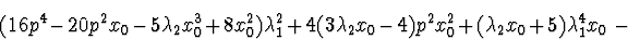 \begin{displaymath}(16p^4-20p^2x_{0}-5\lambda_{2}x_{0}^3+8x_{0}^2)\lambda_{1}^2+...
...2}x_{0}-4)p^2x_{0}^2+(\lambda_{2}x_{0}+5)\lambda_{1}^4x_{0}\ -
\end{displaymath}