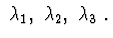 $\ \lambda_{1}, \ \lambda_{2},\ \lambda_{3}\ .$