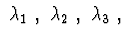 $\ \lambda_{1}\ ,\ \lambda_{2}\ ,\ \lambda_{3}\ ,$
