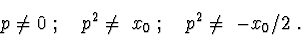\begin{displaymath}p\neq 0 \ ; \ \ \ p^2\neq \ x_{0}\ ; \ \ \ p^2\neq \ - x_{0}/2\ . \end{displaymath}