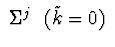 $\ \Sigma^{j} \ \
(\tilde{k} = 0 )\ $