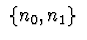 $\ \{n_0, n_1 \}\ $