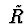 $\ {\tilde R}$