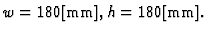 $w=180\mbox{[mm]},h=180\mbox{[mm]}.$